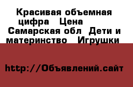  Красивая объемная цифра › Цена ­ 700 - Самарская обл. Дети и материнство » Игрушки   